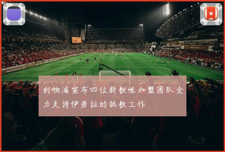 利物浦宣布四位新教练加盟团队全力支持伊劳拉的执教工作