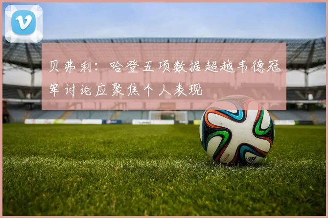 贝弗利：哈登五项数据超越韦德冠军讨论应聚焦个人表现