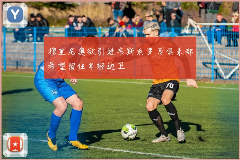穆里尼奥欲引进韦斯利罗马俱乐部希望留住年轻边卫