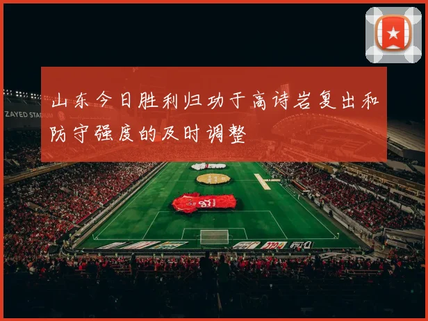 山东今日胜利归功于高诗岩复出和防守强度的及时调整