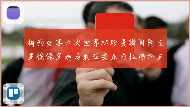 梅西分享六次世界杯珍贵瞬间阿圭罗德保罗迪马利亚安东内拉热评互动