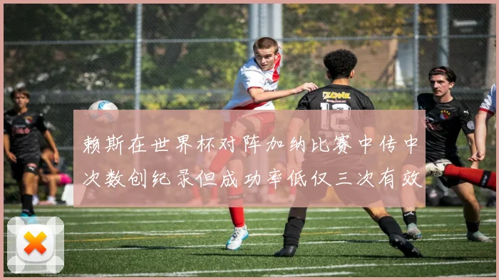 赖斯在世界杯对阵加纳比赛中传中次数创纪录但成功率低仅三次有效