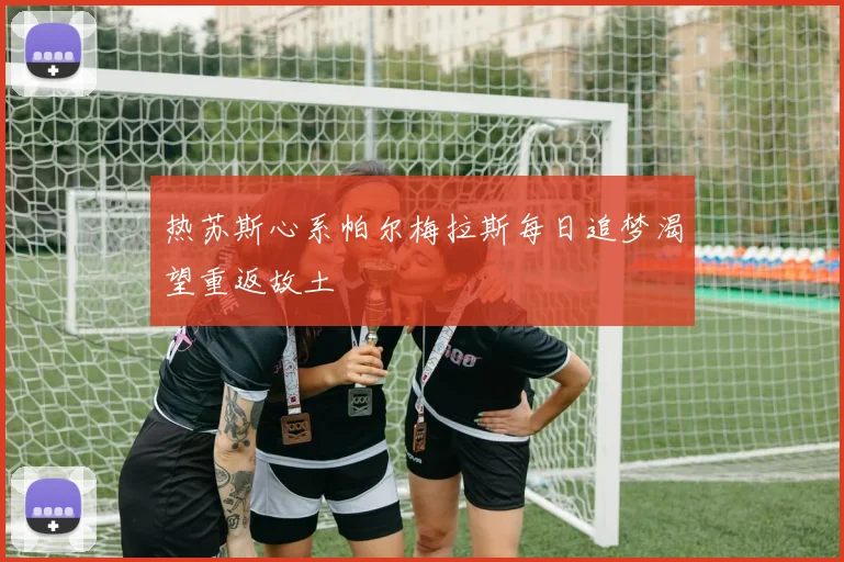 热苏斯心系帕尔梅拉斯每日追梦渴望重返故土