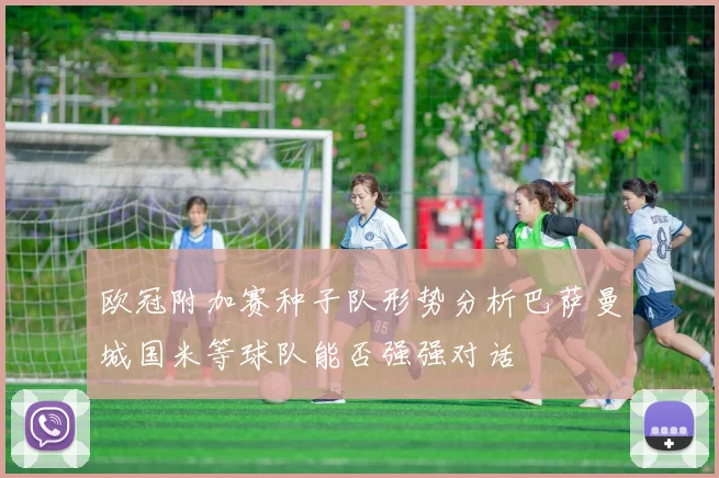 欧冠附加赛种子队形势分析巴萨曼城国米等球队能否强强对话