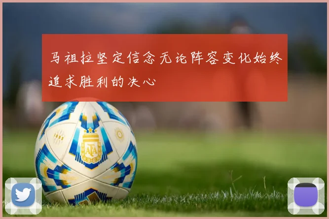 马祖拉坚定信念无论阵容变化始终追求胜利的决心