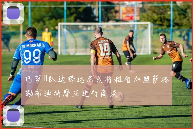巴萨B队边锋达尼或将租借加盟萨格勒布迪纳摩正进行商谈