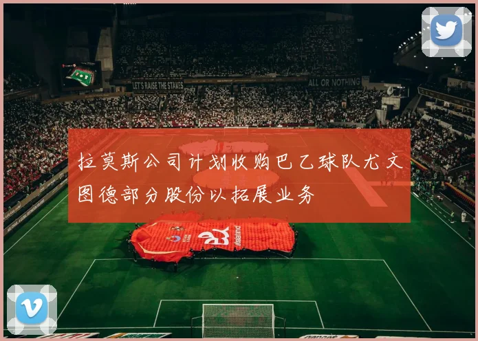 拉莫斯公司计划收购巴乙球队尤文图德部分股份以拓展业务