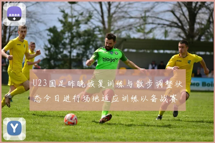 U23国足昨晚恢复训练与散步调整状态今日进行场地适应训练以备战赛事