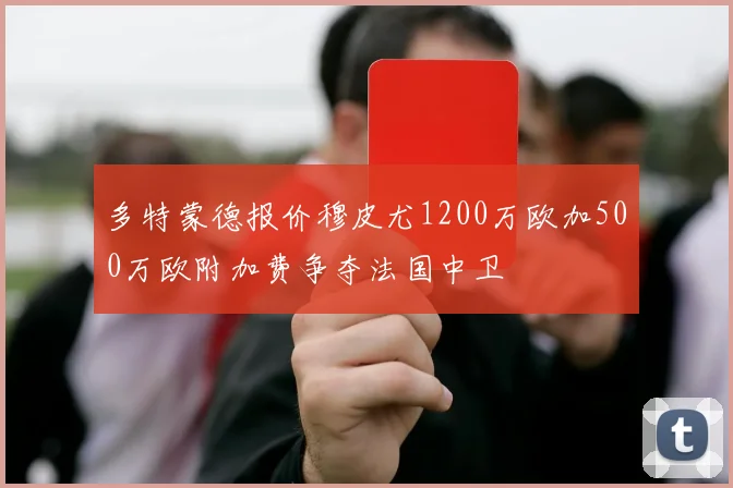多特蒙德报价穆皮尤1200万欧加500万欧附加费争夺法国中卫