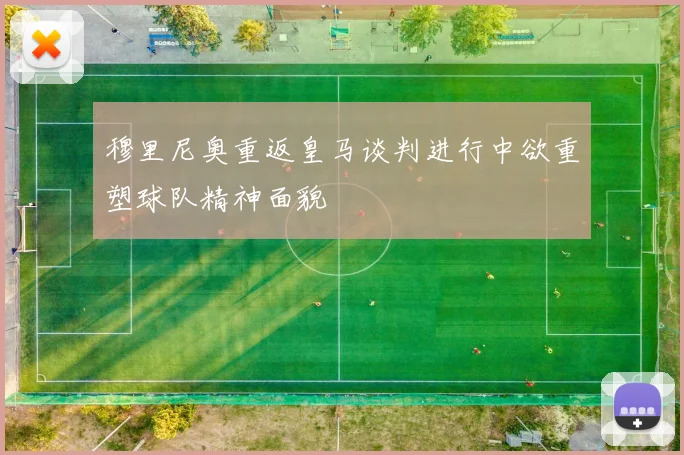 穆里尼奥重返皇马谈判进行中欲重塑球队精神面貌