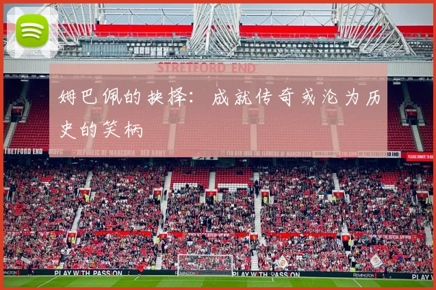 姆巴佩的抉择：成就传奇或沦为历史的笑柄