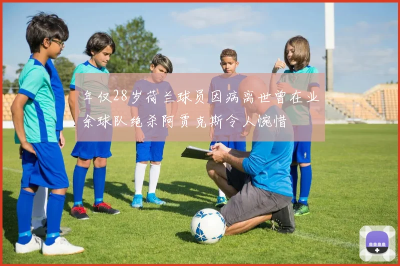 年仅28岁荷兰球员因病离世曾在业余球队绝杀阿贾克斯令人惋惜