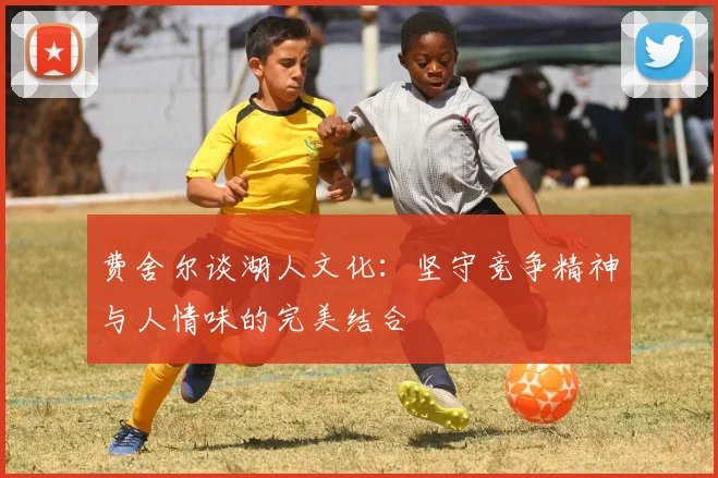 费舍尔谈湖人文化：坚守竞争精神与人情味的完美结合